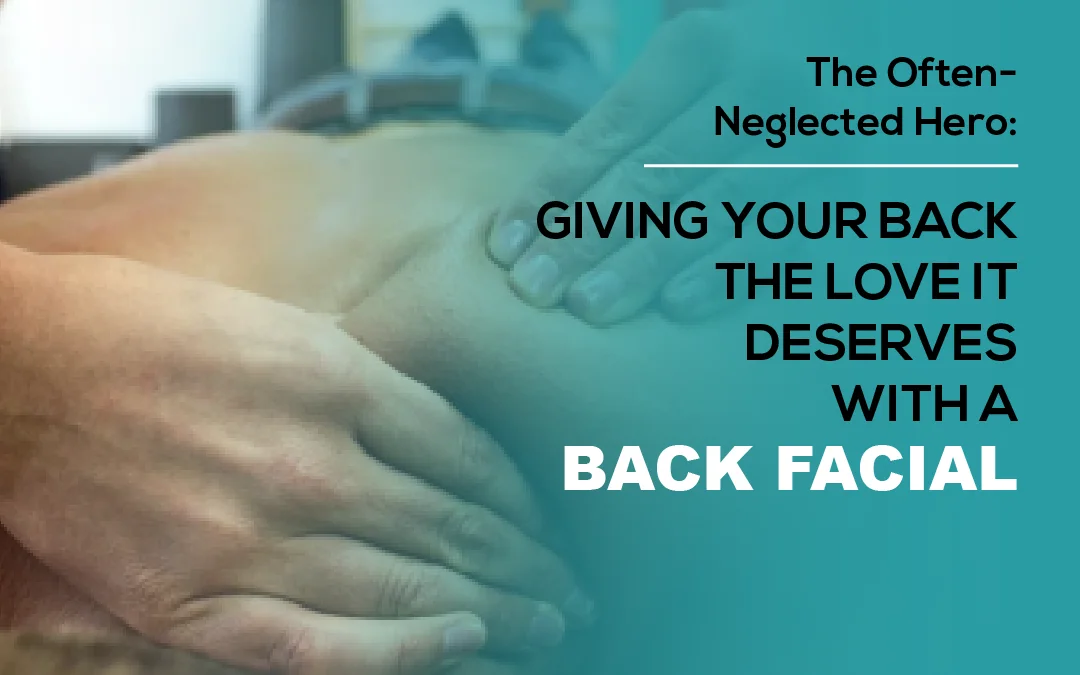 The Often-Neglected Hero: Giving Your Back the Love it Deserves with a Back Facial