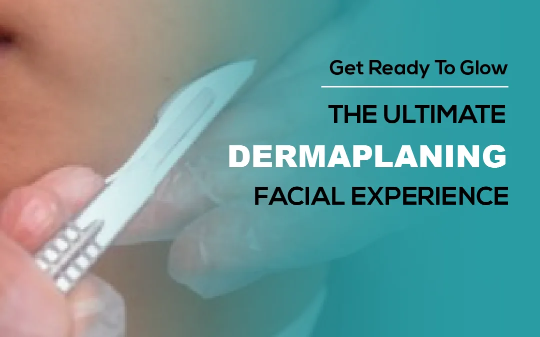 Get Ready to Glow: The Ultimate Dermaplaning Facial Experience