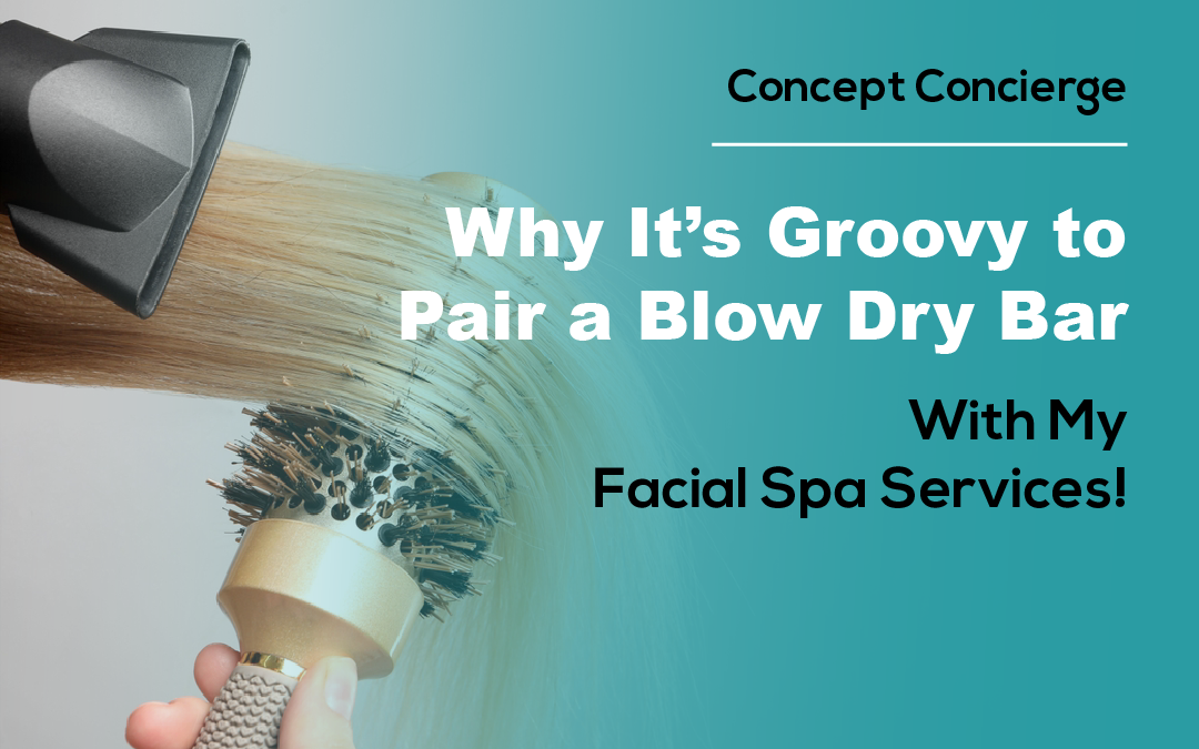 Why It’s Groovy to Pair a Blow Dry Bar With My Facial Spa Services!