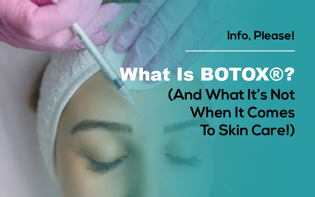 What Is BOTOX®? (And What It’s Not When It Comes to Skin Care!)