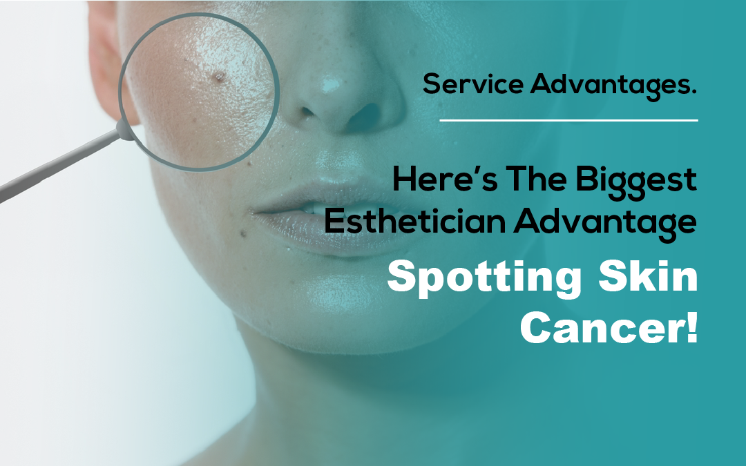 Here’s the Biggest Esthetician Advantage: Spotting Skin Cancer!